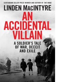 LINDEN MACINTYRE: AN ACCIDENTAL VILLAIN </br>A Soldier’s Tale of War, Deceit and Exile
